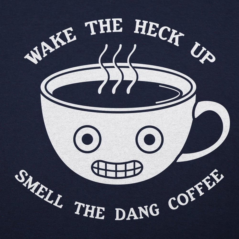 Wake The Heck Up Smell The Dang Coffee