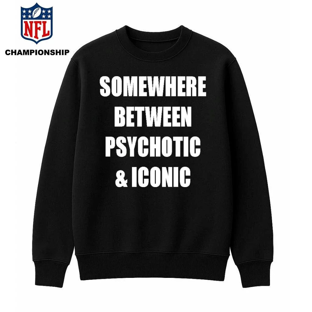Somewhere Between Psychotic &amp; Iconic Shirt