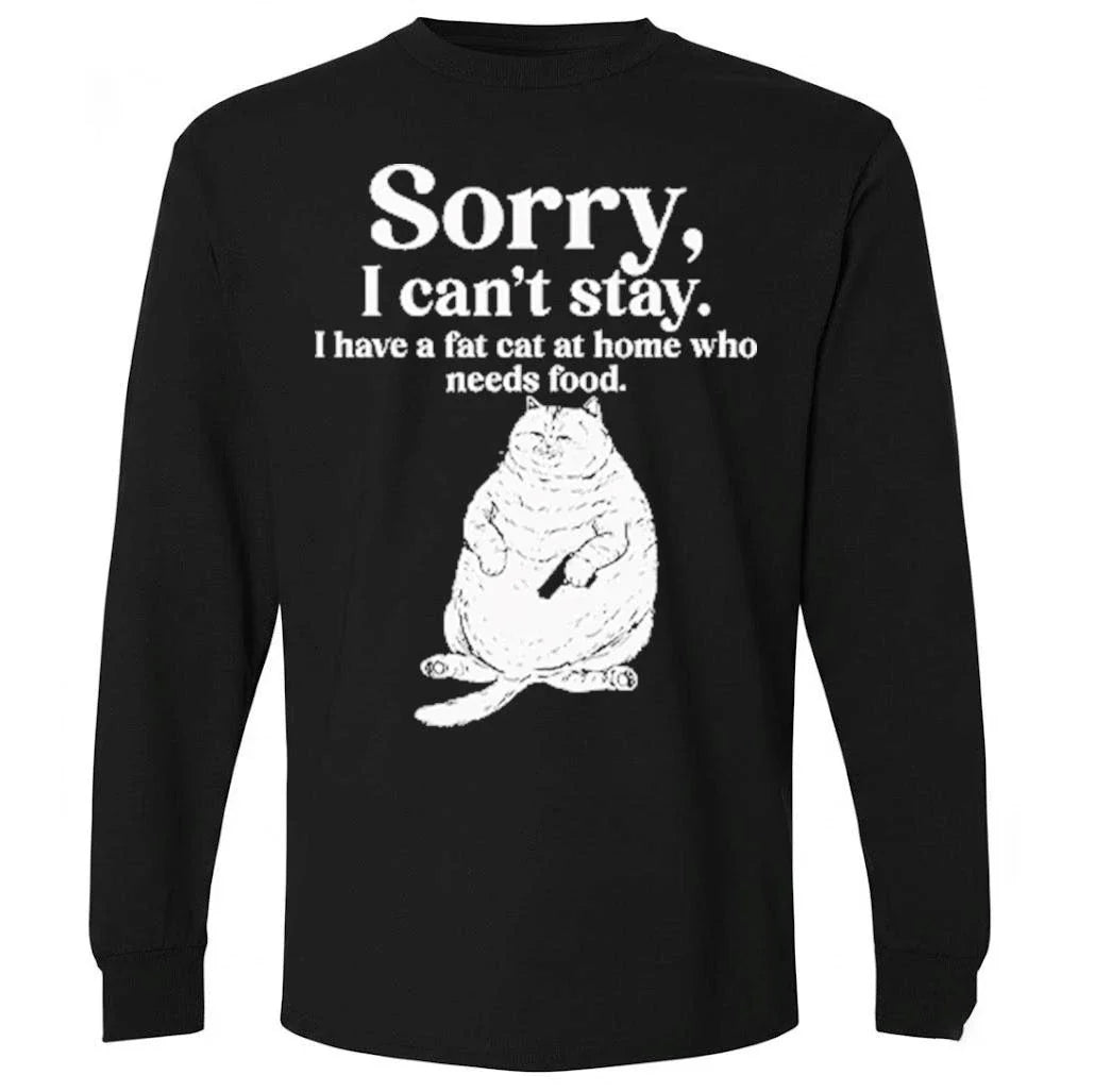 Sorry I Can’t Stay I Have A Fat Cat At Home Who Needs Food Shirt