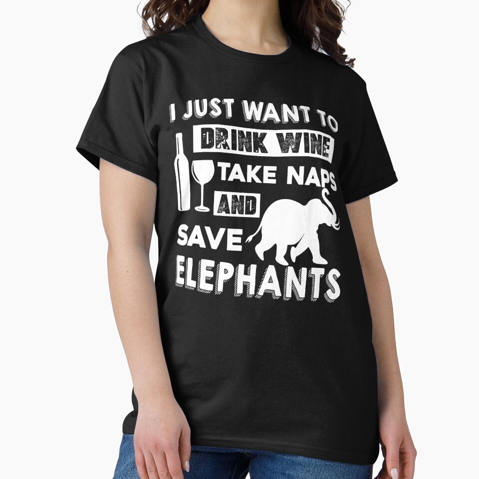 I Just Want To Drink Wine Take Naps And Save Elephants by UnknownArtistt