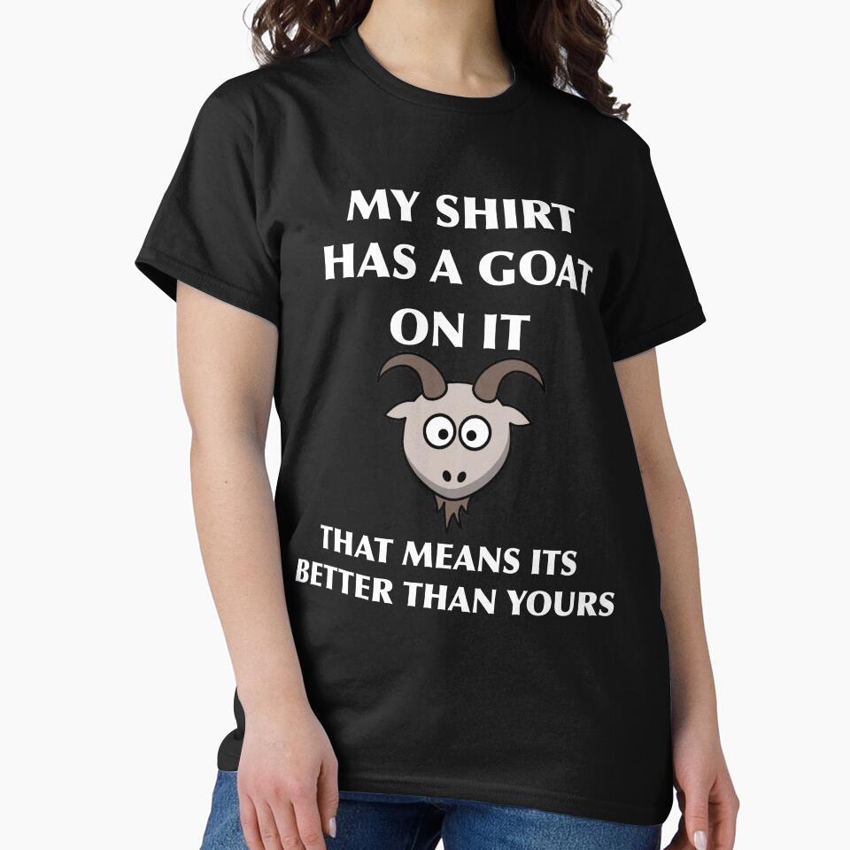 My Shirt Has A Goat On It That Means It's Better Than Yours Funny Goat I Love Goats Goat Sign Goat Lover Gift by TeesByDesign