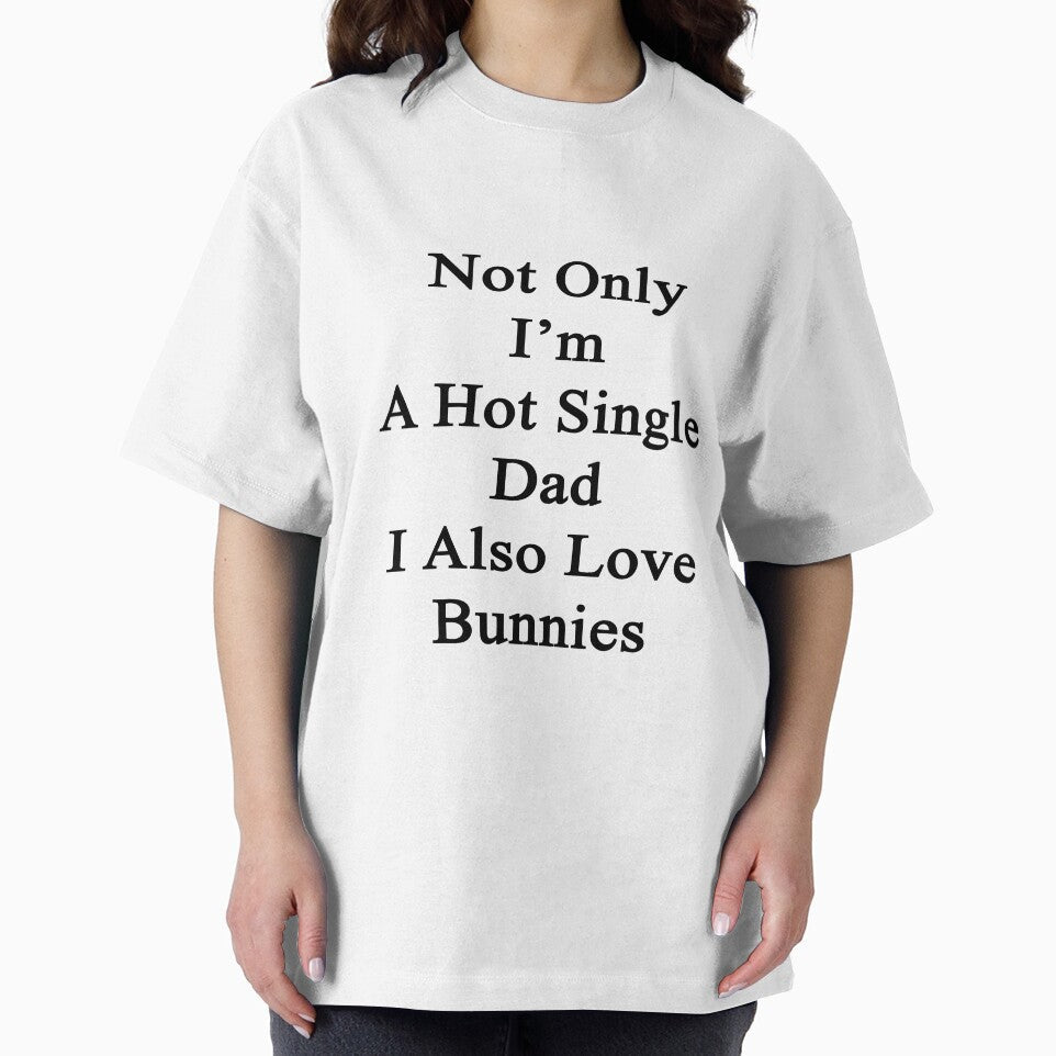Not Only I'm A Hot Single Dad I Also Love Bunnies by supernova23