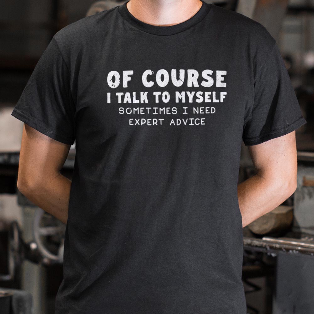 Of Course I Talk to Myself Sometimes I Need Expert Advice