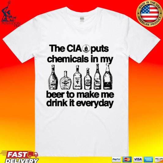 The Cia Is Putting Chemicals In The Beer To Make Me Drink It Everyday T-shirt
