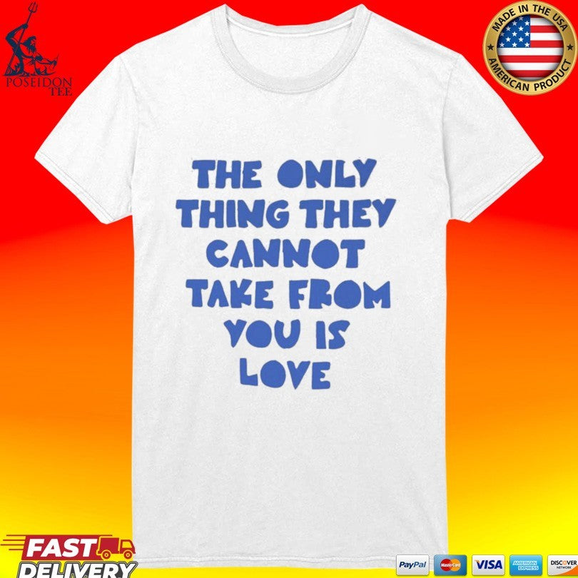 The Only Thing They Cannot Take From You Is Love T-shirt