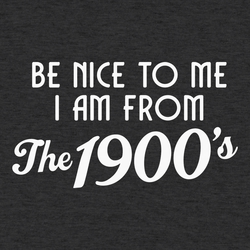 Be Nice to Me I Am From the 1900s