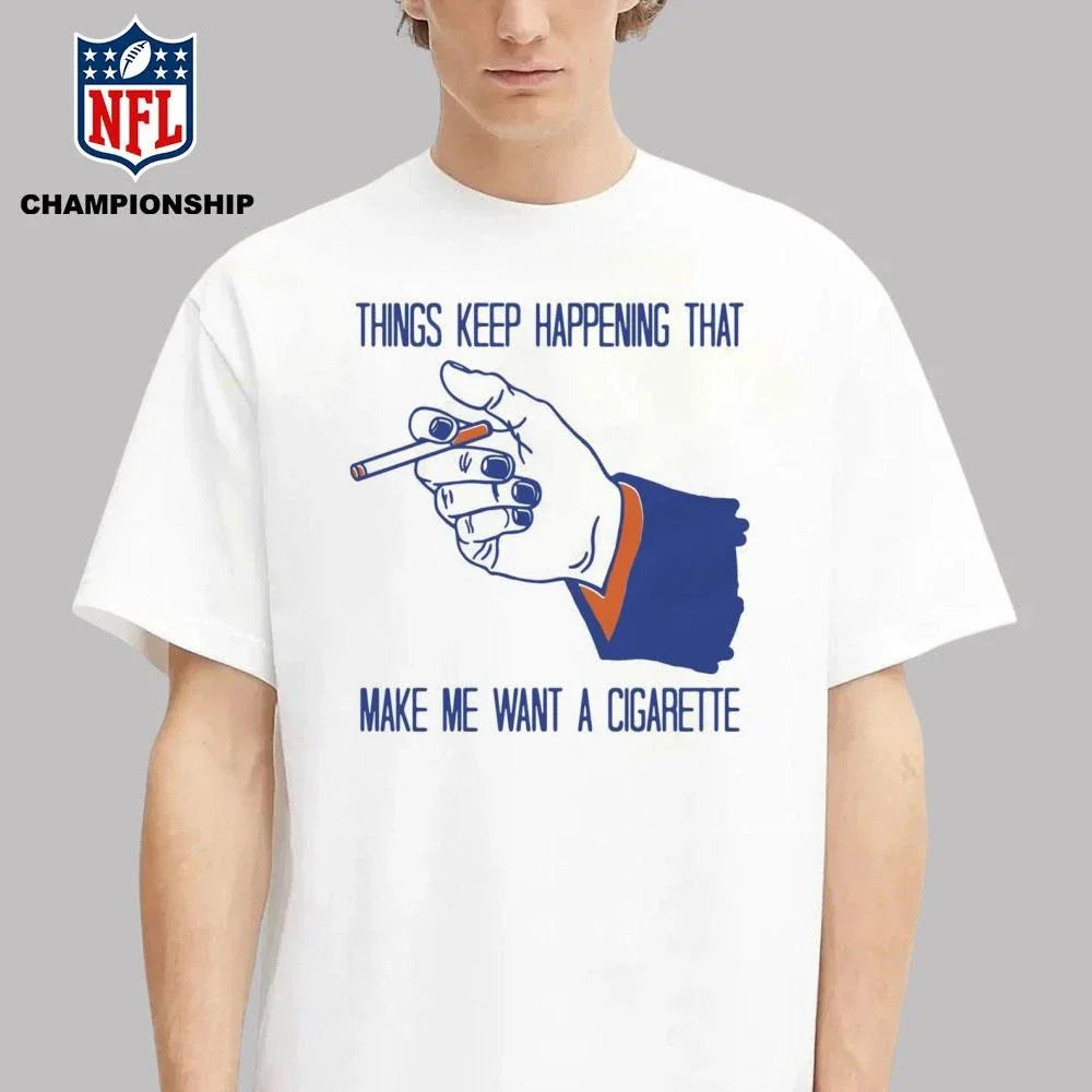 Things Keep Happening That Make Me Want A Cigarette  Shirt