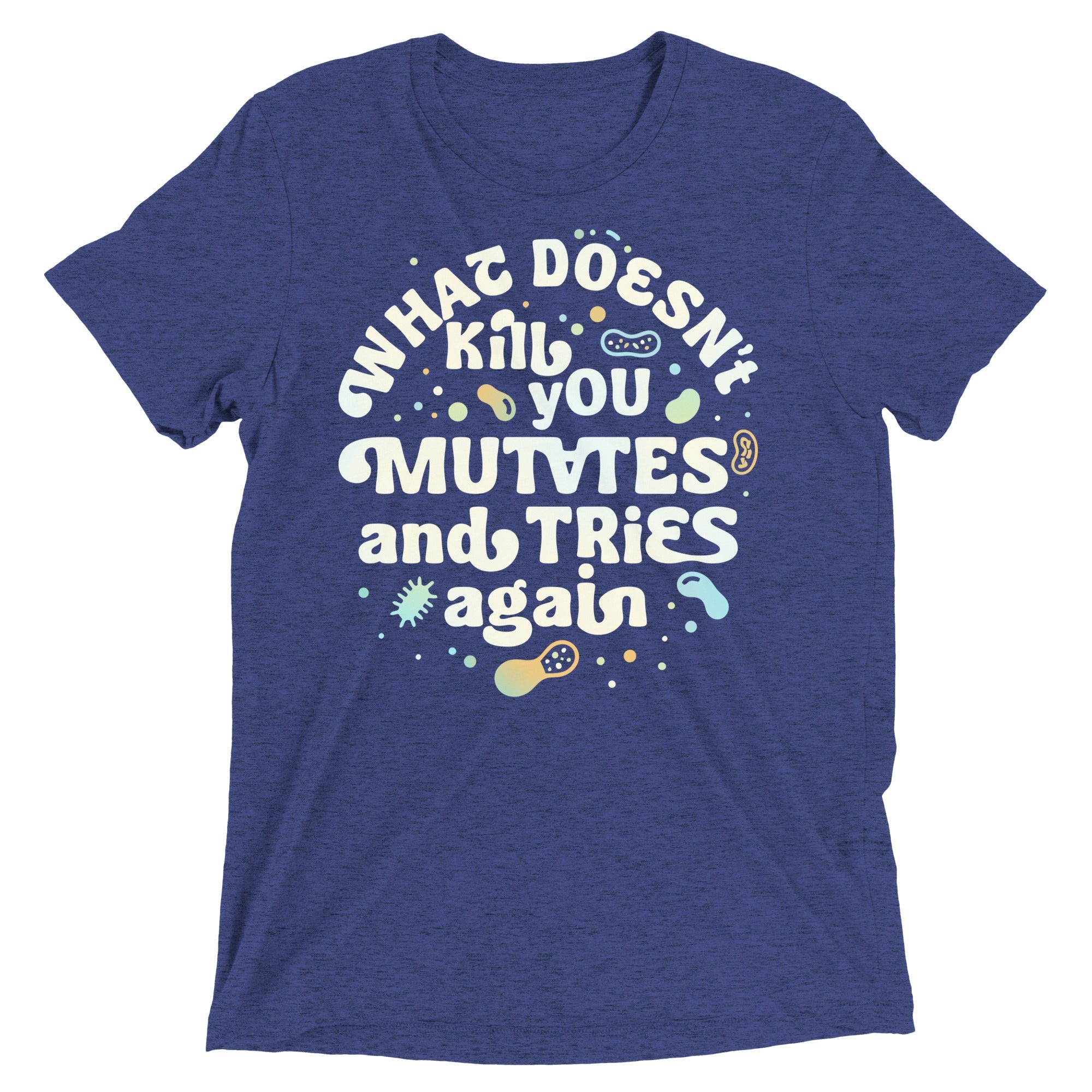 What Doesn't Kill You Mutates And Tries Again Men's Tri-Blend Tee