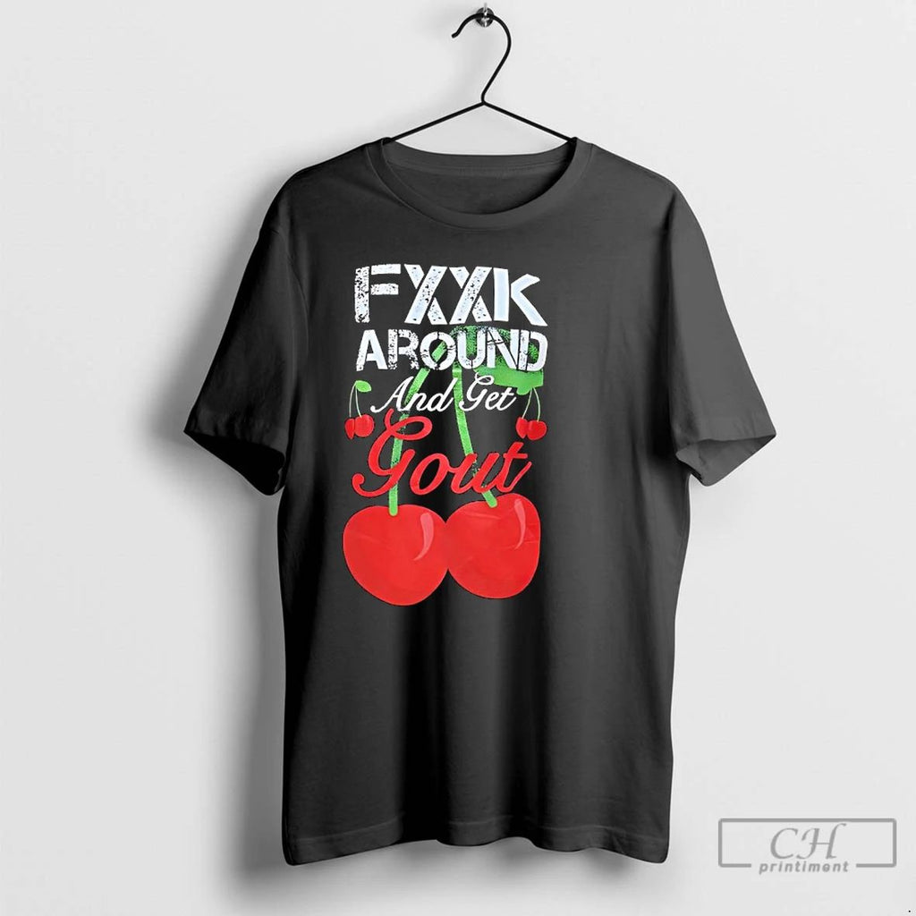 Classic Fxxk Around And Get Gout Cherries T Shirts