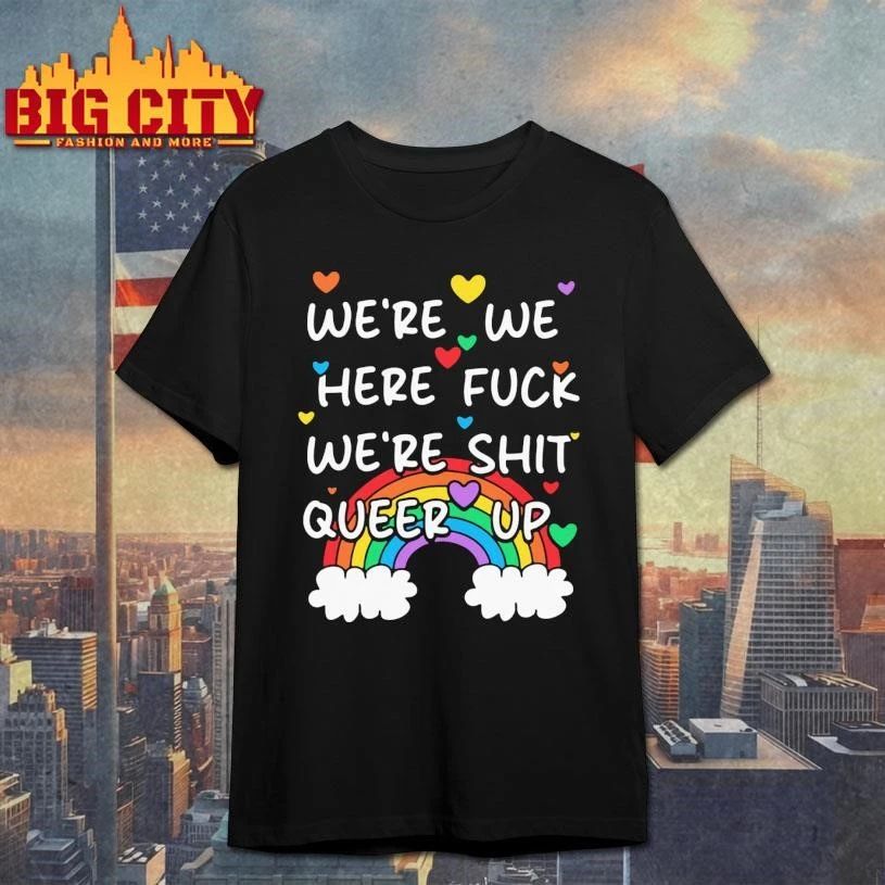 We’re We Here Fuck We’re Shit Queer Up Rainbow Shirt