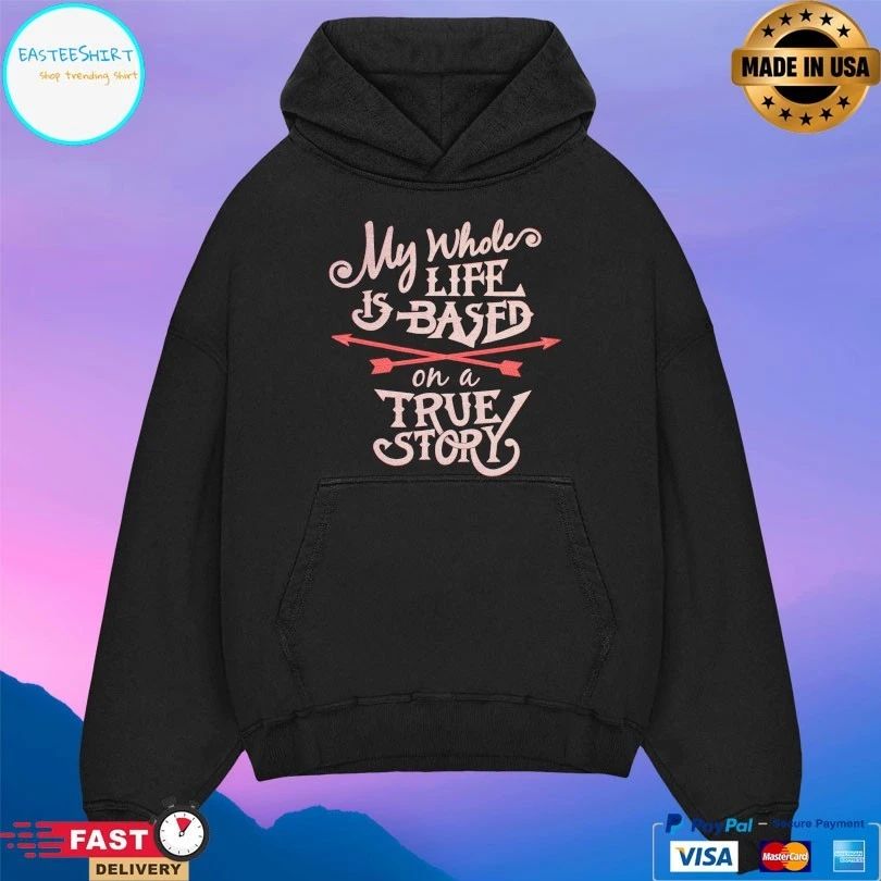My Whole Life Is Based On A True Story T-shirt