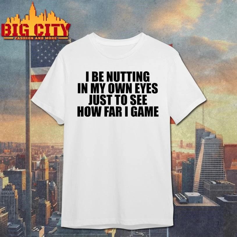 I Be Nutting In My Own Eyes Just To See How Far I Game Text Shirt