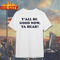 Yall Be Good Now Ya Hear Shirt