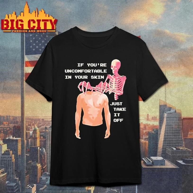 Take Off Your Skin If Youre Uncomfortable In Your Skin Just Take It Off Shirt