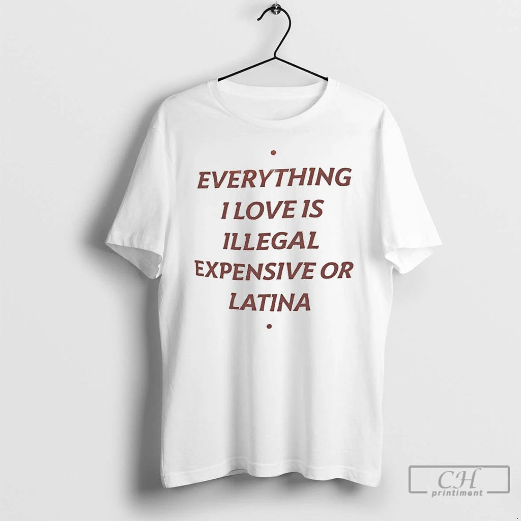Classic Everything I Love Is Illegal Expensive Or Latina