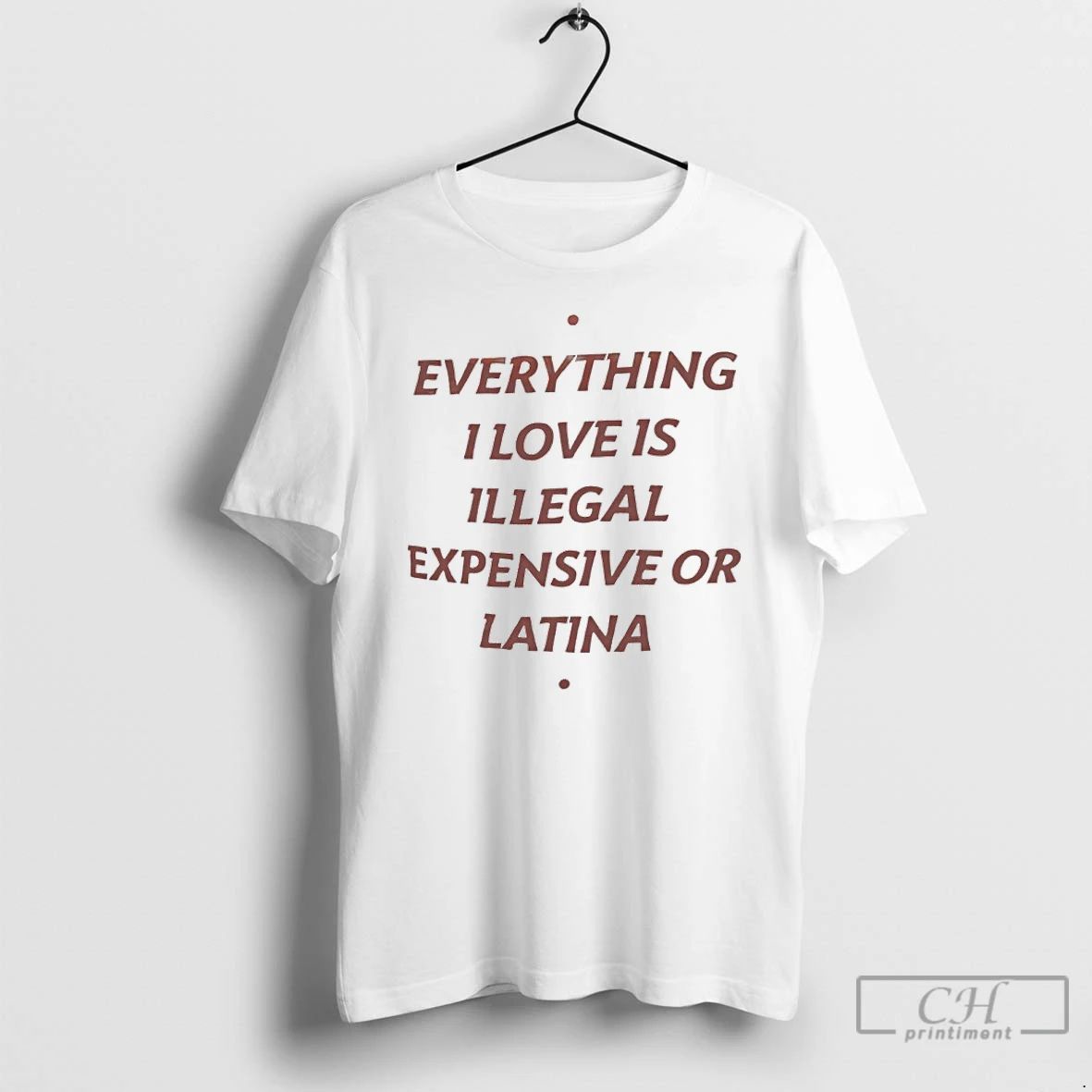 Classic Everything I Love Is Illegal Expensive Or Latina