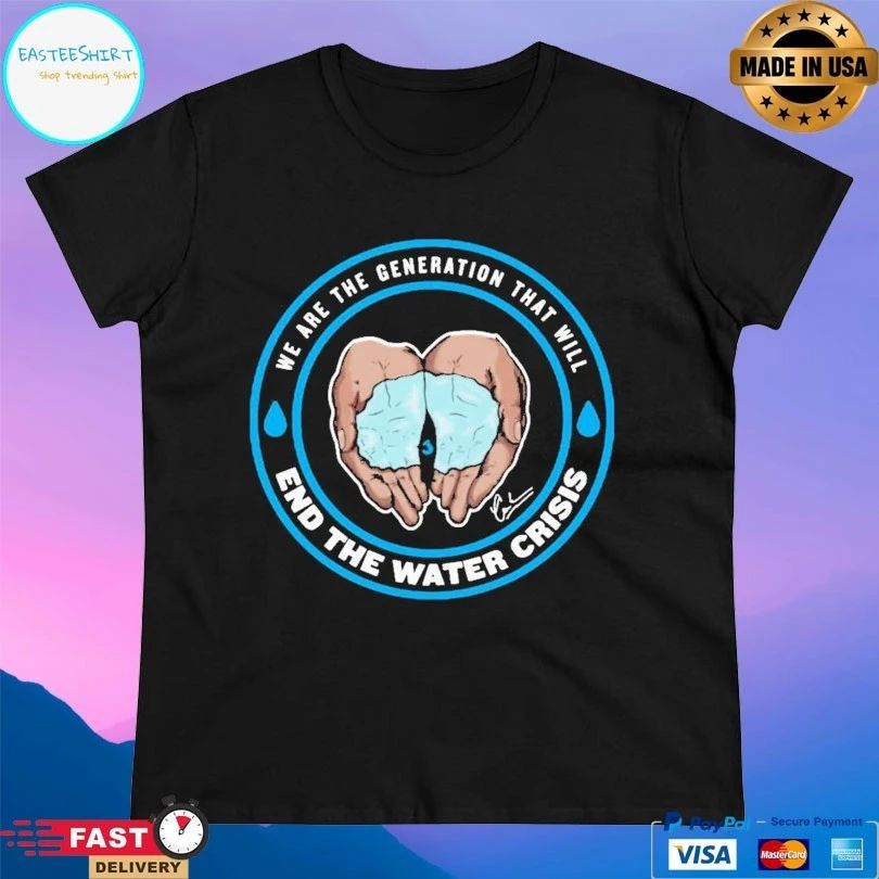We Are The Generation That Will End The Water Crisis T-shirt