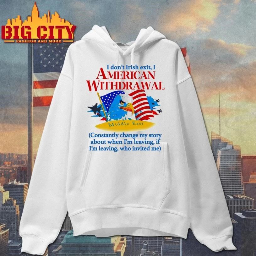 I Don’t Irish Exit, I American Withdrawal Constantly Change My Story About When I’m Leaving, If I’m Leaving, Who Invited Me Eagle Shirt