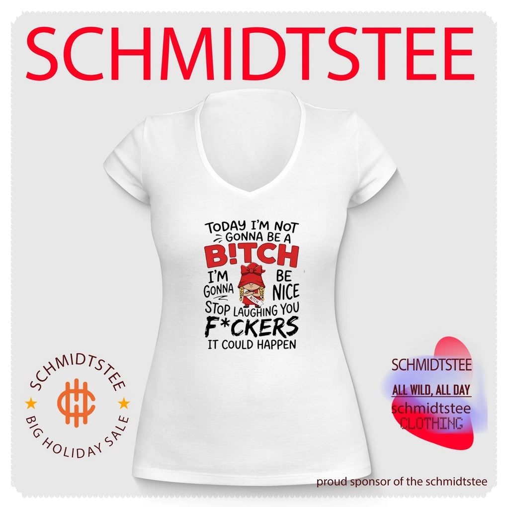 Today I’m not gonna be a bitch I’m gonna be nice stop laughing you fuckers shirt