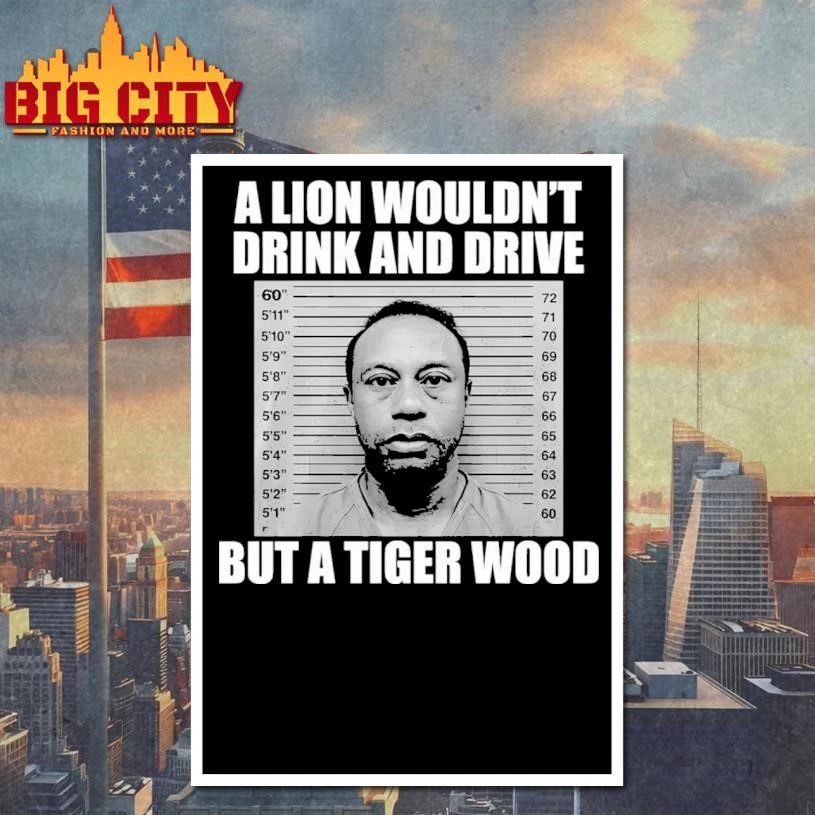 A Lion Wouldn’t Drink And Drive But A Tiger Wood Funny Shirt