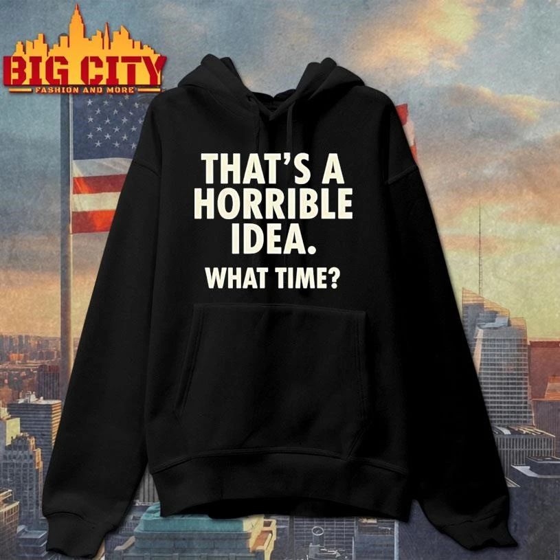 Thats A Horrible Idea What Time Humor Shirt