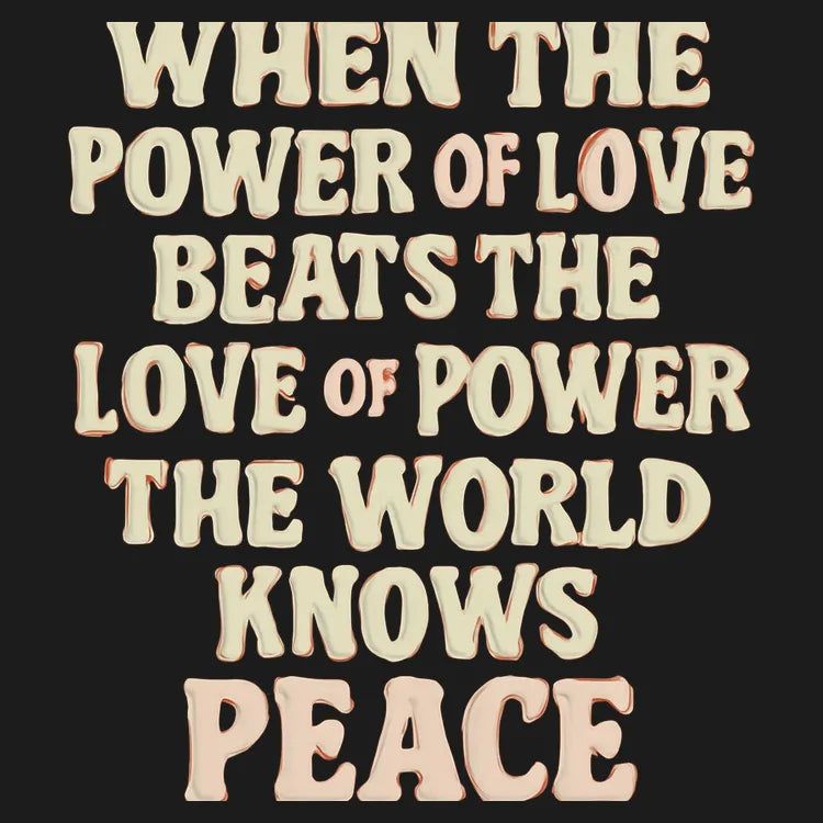When the Power of Love Beats the Love of Power the World Knows Peace