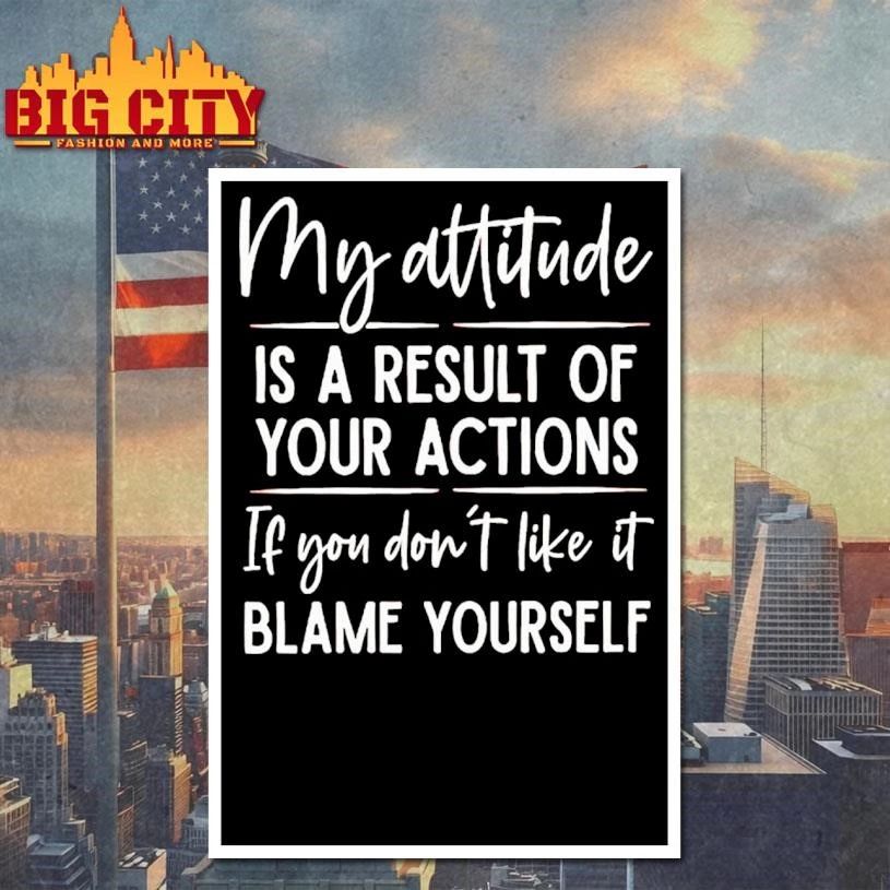 My Attitude Is A Result Of Your Actions If You Dont Like It Blame Yourself Shirt