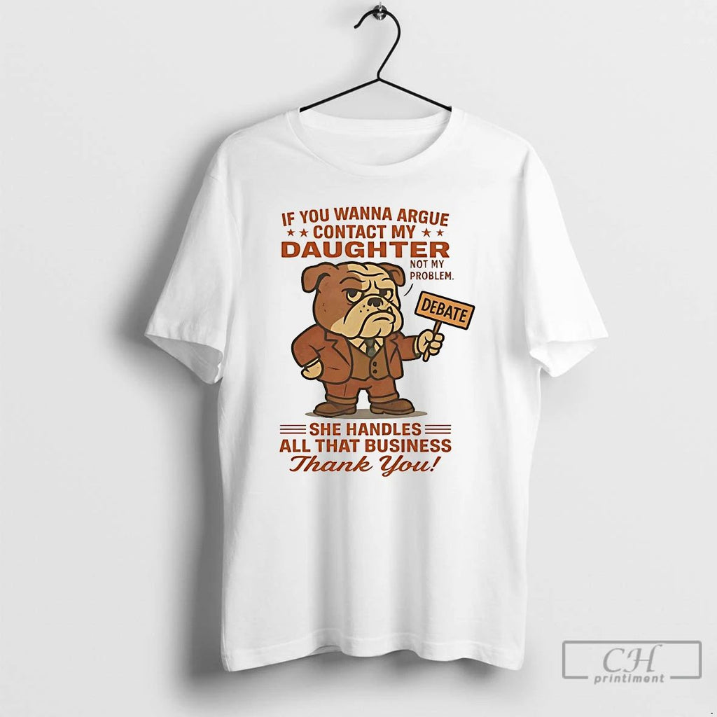 Classic Bulldog If You Wanna Argue Contact My Daughter Not My Problem T Shirts