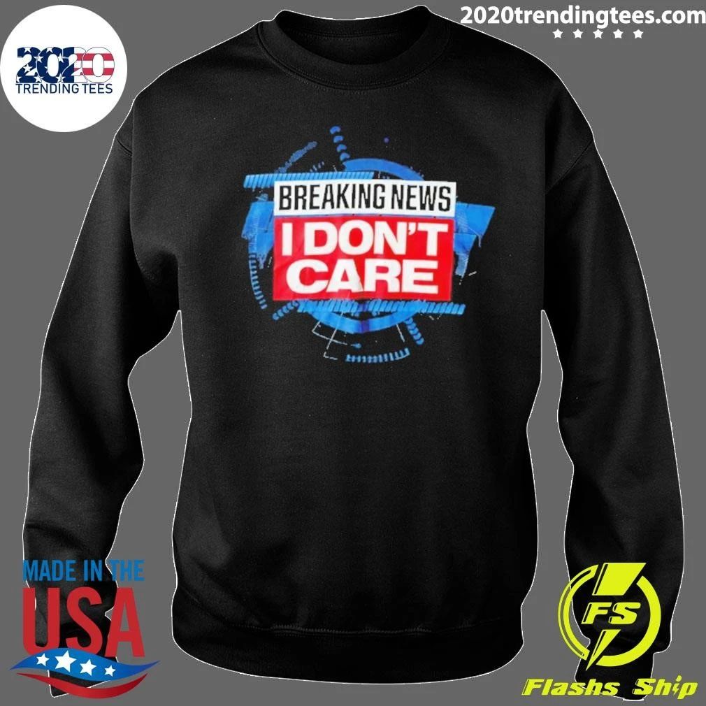 Breaking News I Don’t Care Shirt