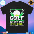 A Day Without Golf Probably Won’t Kill Me But Why Take The Risk T-shirt