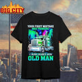 Your first mistake was thinking i am just an old man truck shirt