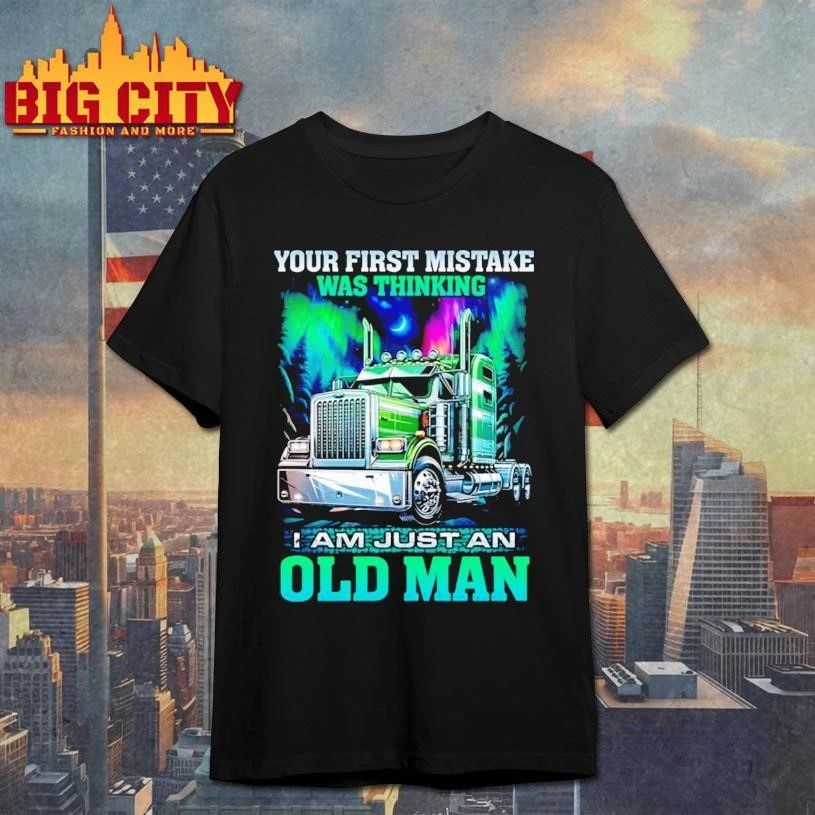Your first mistake was thinking i am just an old man truck shirt