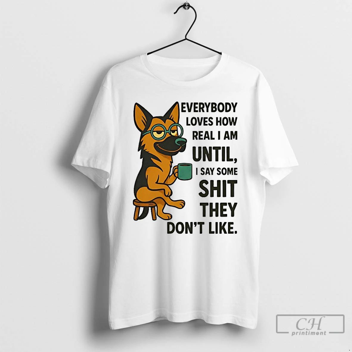 Classic German Shepherd Everybody Loves How Real I Am Until I Say Some Shit They