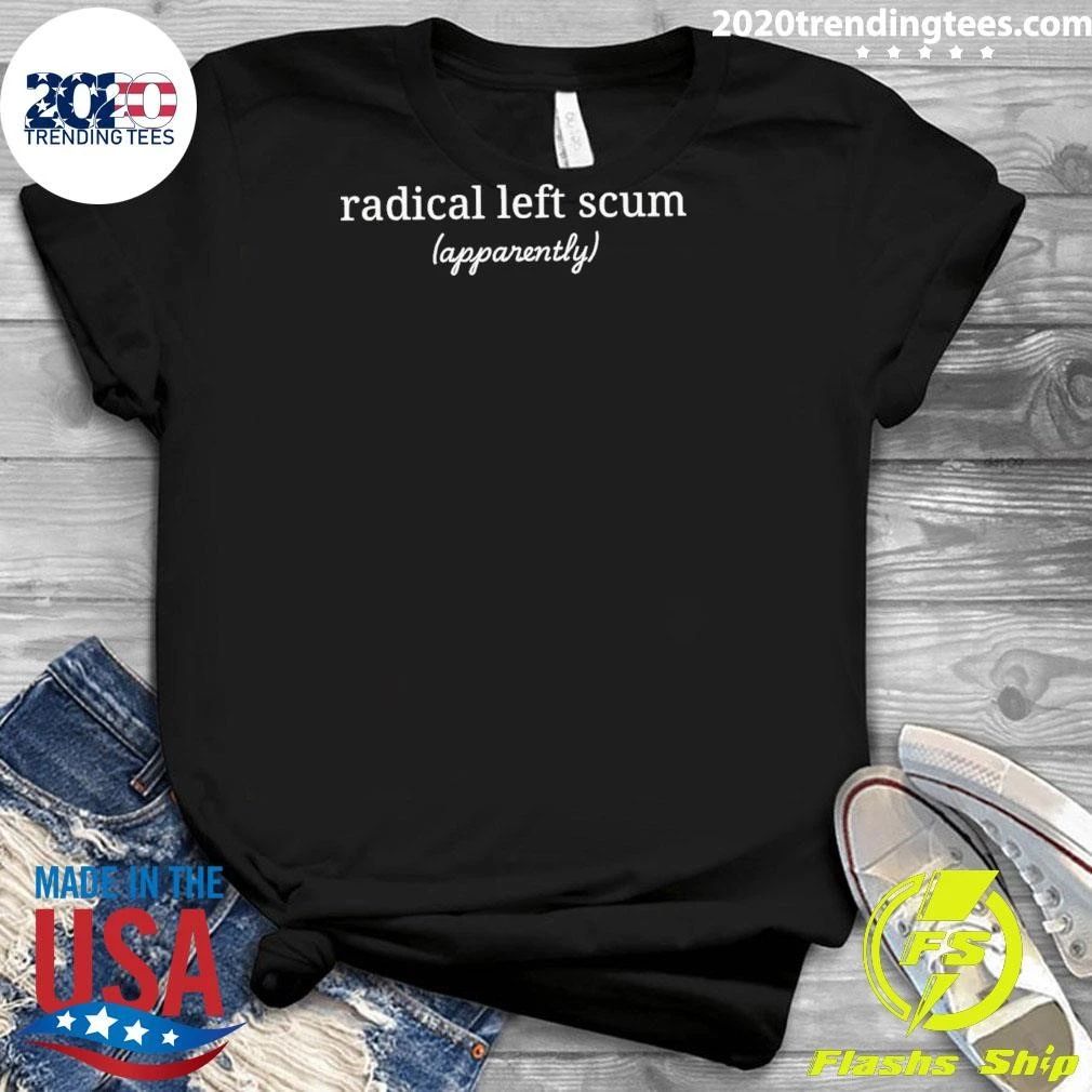Radical Left Scum Apparently Text Shirt
