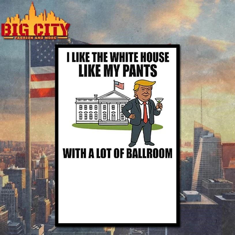 I Like The White House Like My Pants With A Lot Of Ballroom Trump Graphic Shirt