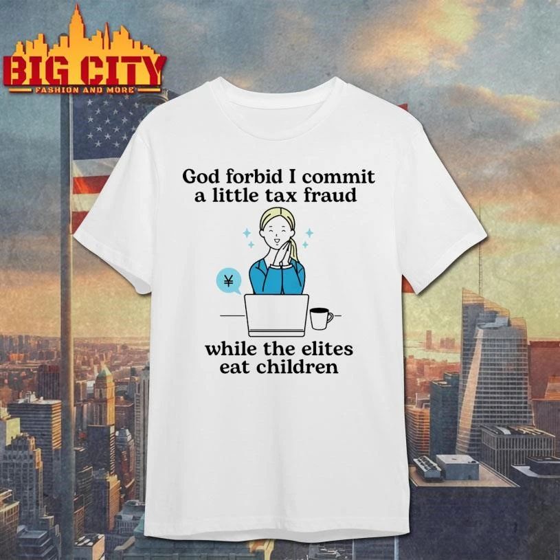 God Forbid I Commit A Little Tax Fraud While The Elites Eat Children Graphic Shirt