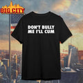 Don’t Bully Me I’ll Cum Shirt
