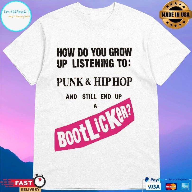 How Do You Grow Up Listening To Punk And Hip Hop And Still End Up A Bootlicker T-shirts