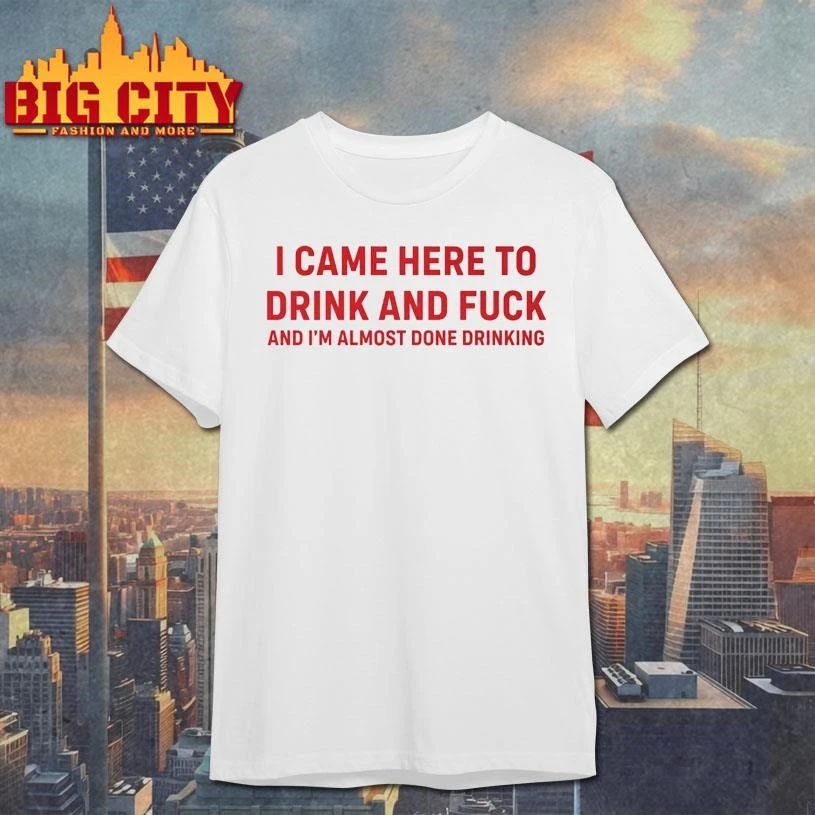 Come Here To Drink And Fk Shirt