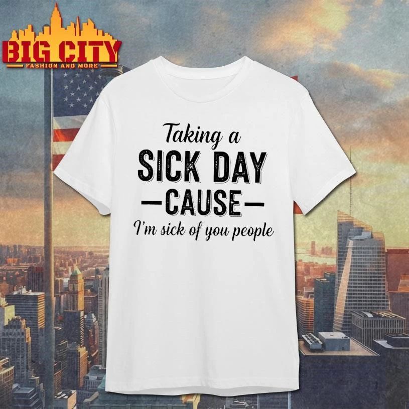 Taking A Sick Day Cause Im Sick Of You People Humor Shirt