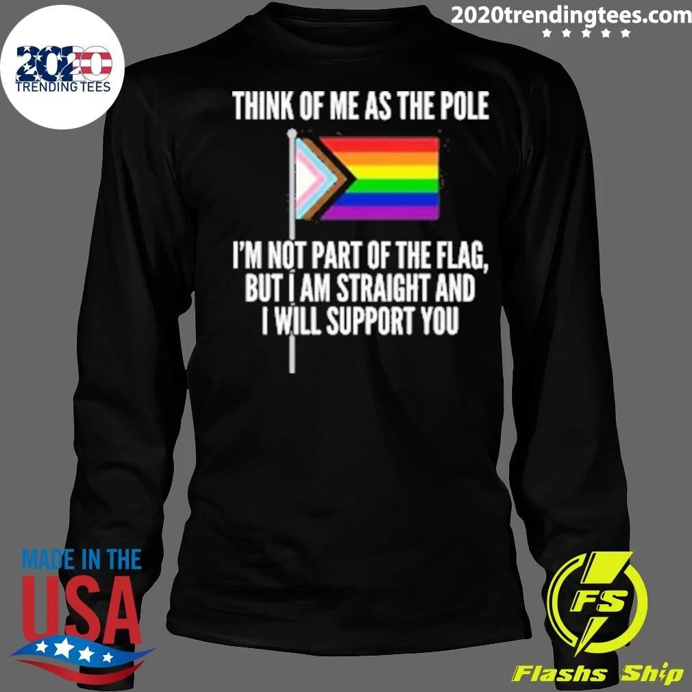 Think Of Me As The Pole I’m Not Part Of The Flag, But I Am Straight And I Will Support You Shirt