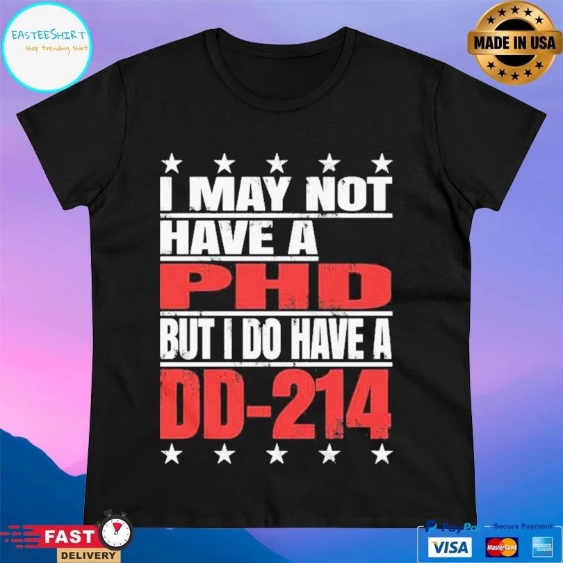 I May Not Have A Phd But I Do Have A DD-214 T-shirt