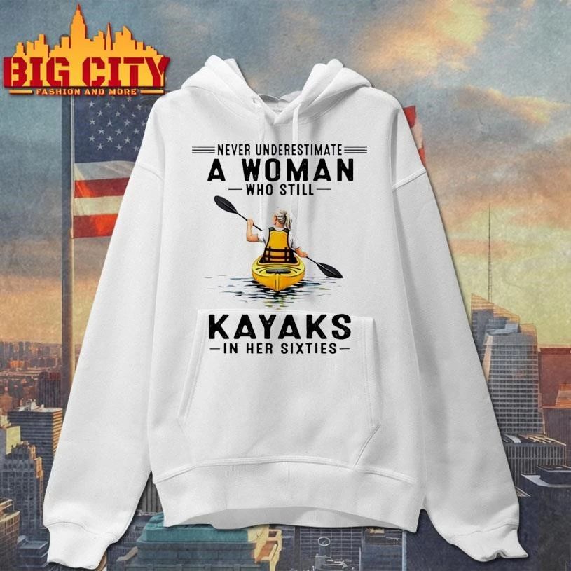 Never Underestimate A Woman Who Still Kayaks In His Sixties Shirt