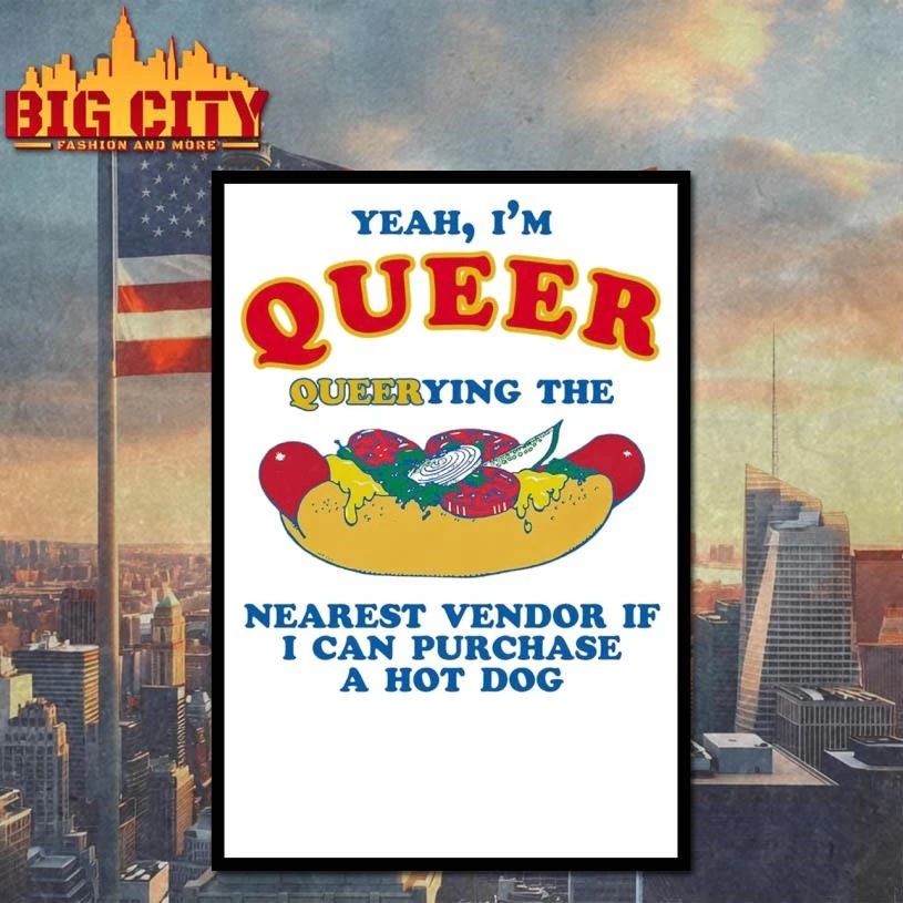 Yeah, I’m Queer, Querying The Nearest Vendor If I Cand Purchase A Hot Dog Funny Shirt
