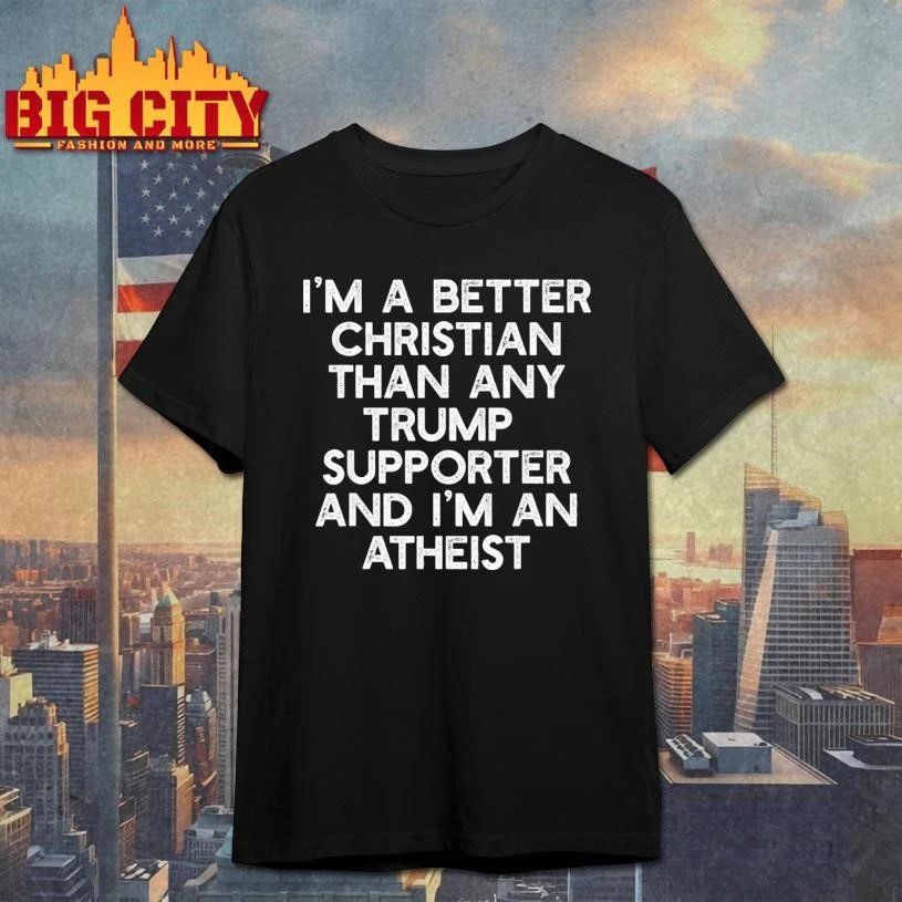 I’m a Better Christian Than Any Trump Supporter, I’m Atheist Text Shirt