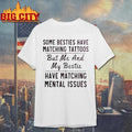 Some Besties Have Matching Tattoos Me My Bestie Have Matching Mental Issues Shirt