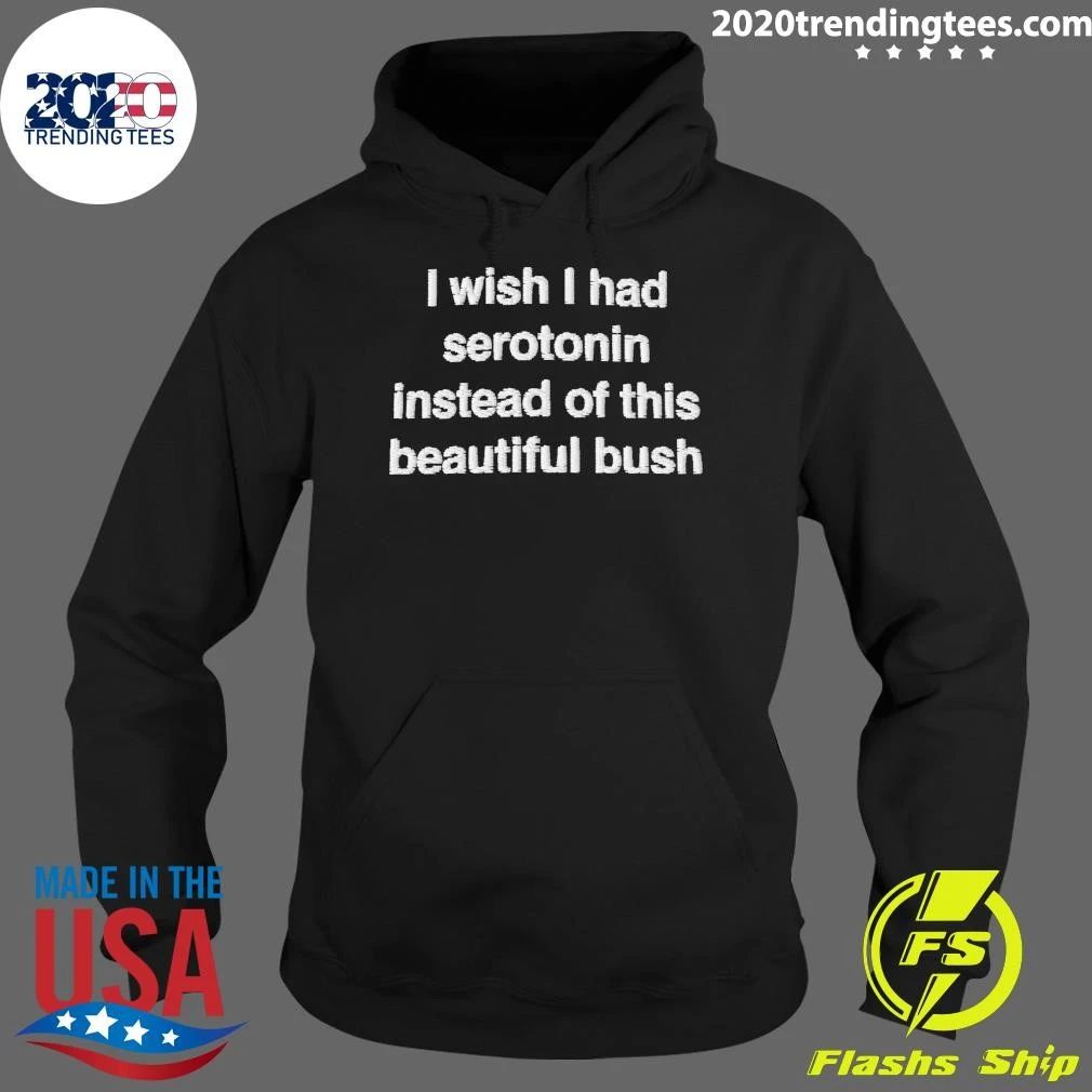 I Wish I Had Serotonin Instead Of This Beautiful Bush Shirt
