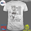 If My Bush Grows Thicker Than Your Beard, Then Watch Your Tone Shirt