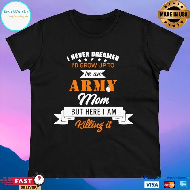 I Never Dreamed I’d Grow Up To Be An Army Mom But Here I Am Killing It T-shirt