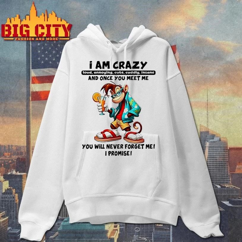 Monkey I Am Crazy And Once You Meet Me You Will Never Forget Me I Promise Shirt